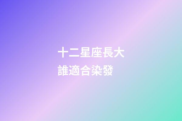 十二星座長大誰適合染發-第1張-星座運勢-玄機派