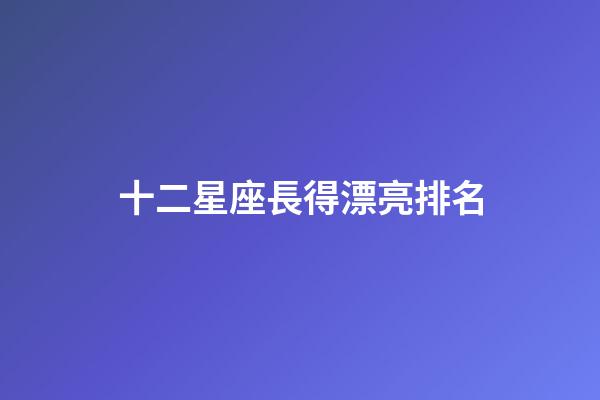 十二星座長得漂亮排名