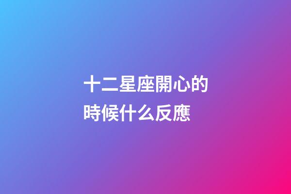 十二星座開心的時候什么反應-第1張-星座運勢-玄機派