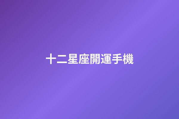 十二星座開運手機-第1張-星座運勢-玄機派