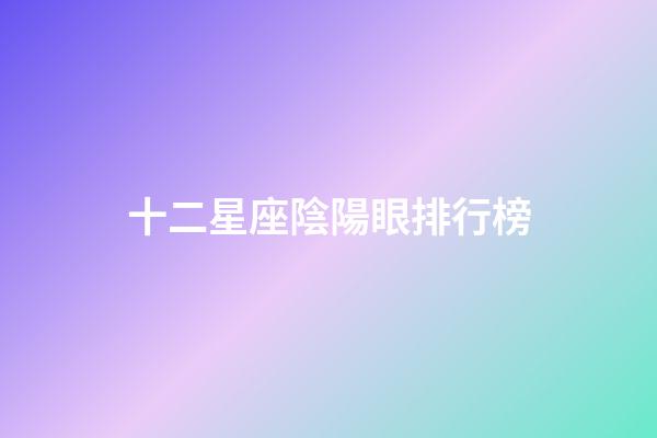 十二星座陰陽眼排行榜-第1張-星座運勢-玄機派