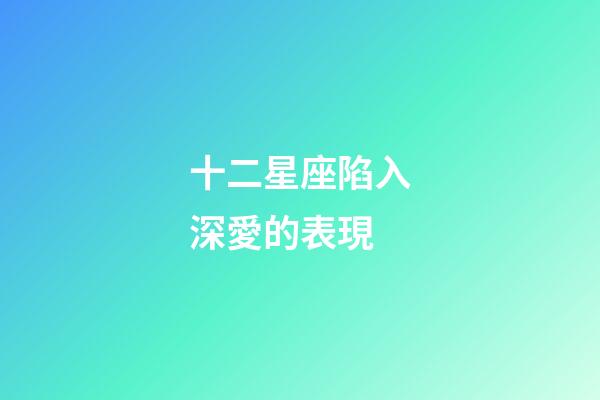 十二星座陷入深愛的表現-第1張-星座運勢-玄機派