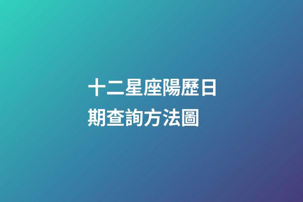 十二星座陽歷日期查詢方法圖-第1張-星座運勢-玄機派
