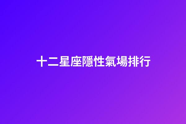 十二星座隱性氣場排行-第1張-星座運勢-玄機派