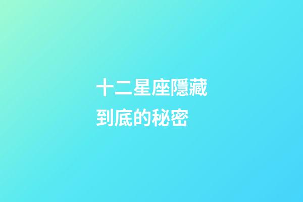 十二星座隱藏到底的秘密-第1張-星座運勢-玄機派