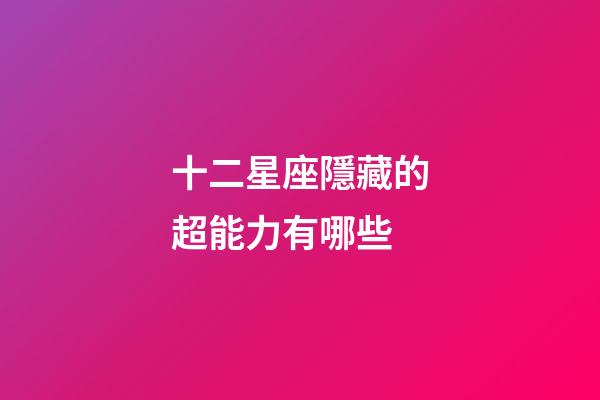 十二星座隱藏的超能力有哪些-第1張-星座運勢-玄機(jī)派