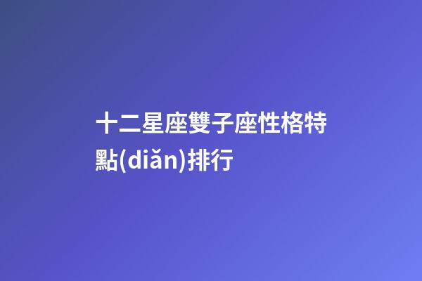 十二星座雙子座性格特點(diǎn)排行-第1張-星座運(yùn)勢-玄機(jī)派