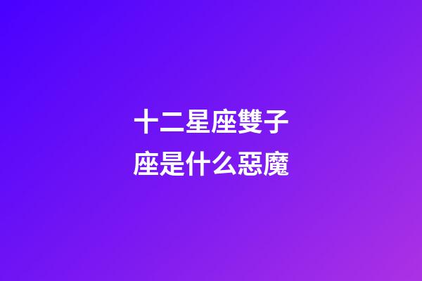 十二星座雙子座是什么惡魔-第1張-星座運勢-玄機派