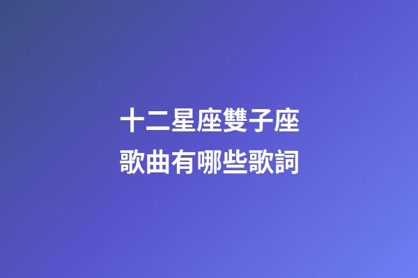 十二星座雙子座歌曲有哪些歌詞-第1張-星座運勢-玄機派