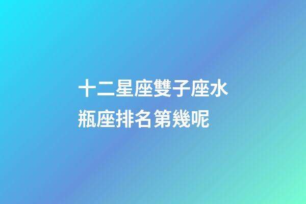 十二星座雙子座水瓶座排名第幾呢-第1張-星座運(yùn)勢-玄機(jī)派
