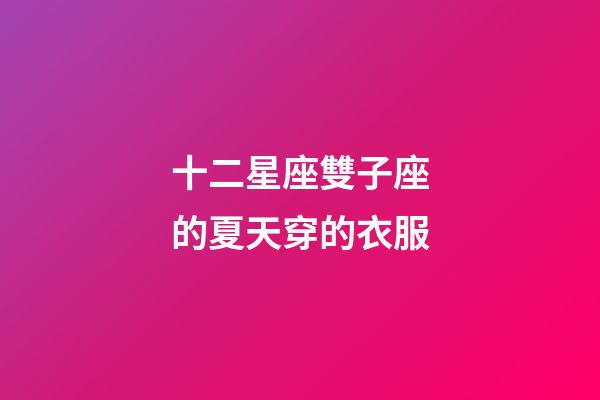 十二星座雙子座的夏天穿的衣服-第1張-星座運勢-玄機派