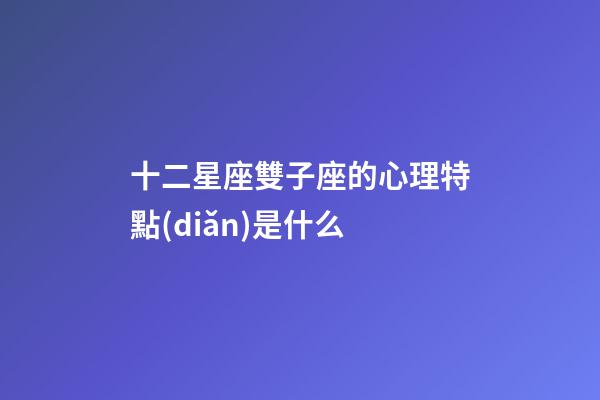 十二星座雙子座的心理特點(diǎn)是什么-第1張-星座運(yùn)勢(shì)-玄機(jī)派