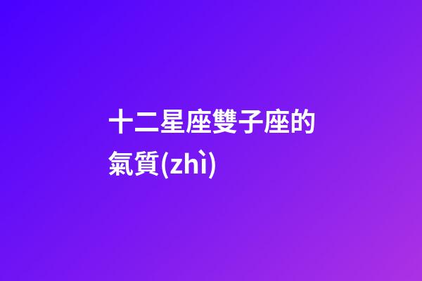 十二星座雙子座的氣質(zhì)-第1張-星座運(yùn)勢(shì)-玄機(jī)派
