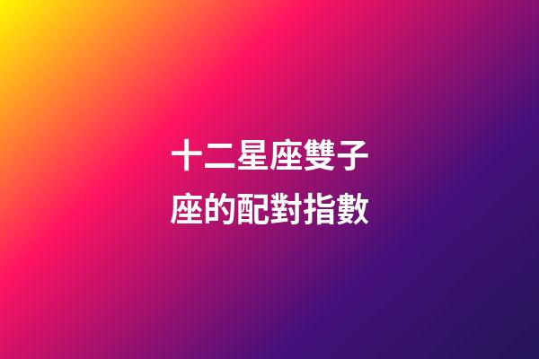 十二星座雙子座的配對指數-第1張-星座運勢-玄機派