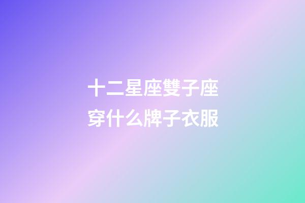十二星座雙子座穿什么牌子衣服-第1張-星座運(yùn)勢(shì)-玄機(jī)派