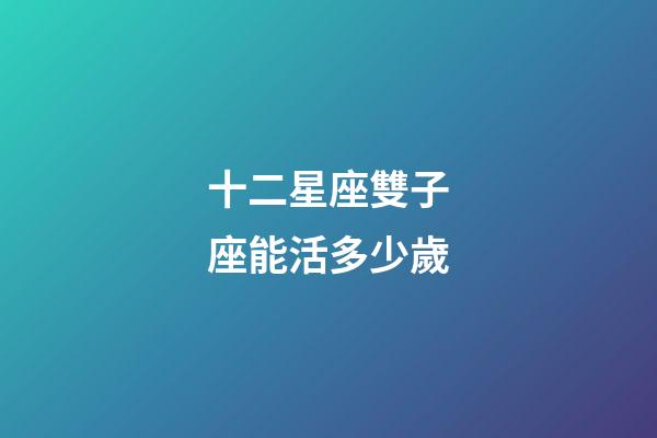 十二星座雙子座能活多少歲-第1張-星座運勢-玄機派