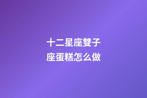 十二星座雙子座蛋糕怎么做-第1張-星座運勢-玄機派
