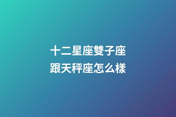 十二星座雙子座跟天秤座怎么樣-第1張-星座運勢-玄機派