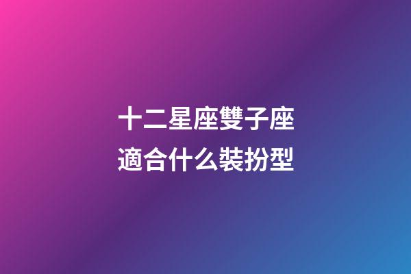 十二星座雙子座適合什么裝扮型-第1張-星座運(yùn)勢-玄機(jī)派