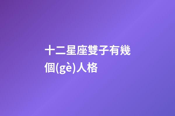 十二星座雙子有幾個(gè)人格-第1張-星座運(yùn)勢(shì)-玄機(jī)派