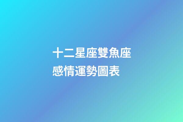 十二星座雙魚座感情運勢圖表-第1張-星座運勢-玄機派