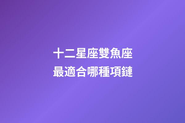 十二星座雙魚座最適合哪種項鏈-第1張-星座運勢-玄機派