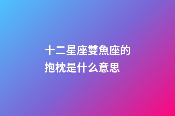 十二星座雙魚座的抱枕是什么意思-第1張-星座運勢-玄機派