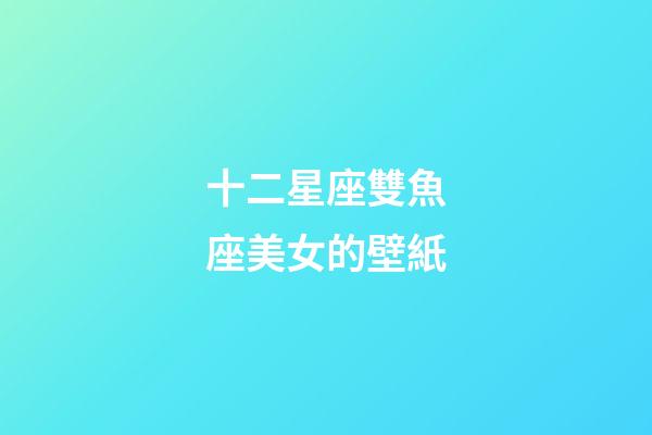 十二星座雙魚座美女的壁紙-第1張-星座運勢-玄機派
