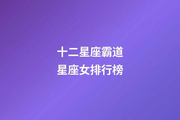 十二星座霸道星座女排行榜-第1張-星座運勢-玄機派