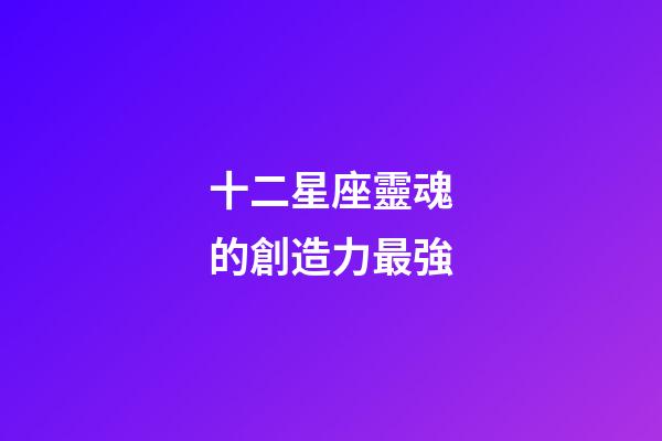 十二星座靈魂的創造力最強-第1張-星座運勢-玄機派