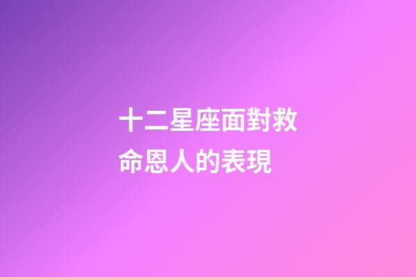 十二星座面對救命恩人的表現