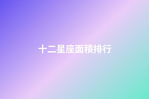 十二星座面積排行-第1張-星座運(yùn)勢(shì)-玄機(jī)派