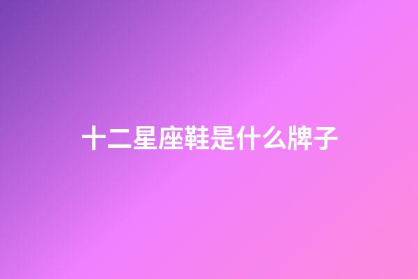 十二星座鞋是什么牌子-第1張-星座運勢-玄機派