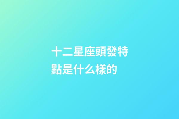 十二星座頭發特點是什么樣的-第1張-星座運勢-玄機派