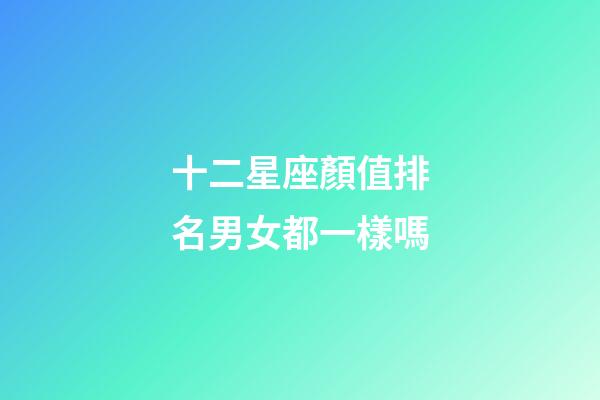 十二星座顏值排名男女都一樣嗎-第1張-星座運勢-玄機派