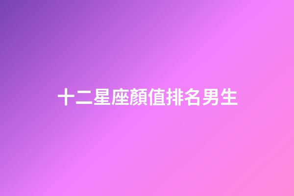 十二星座顏值排名男生-第1張-星座運(yùn)勢-玄機(jī)派