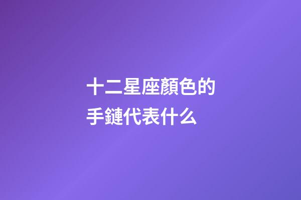 十二星座顏色的手鏈代表什么-第1張-星座運(yùn)勢(shì)-玄機(jī)派