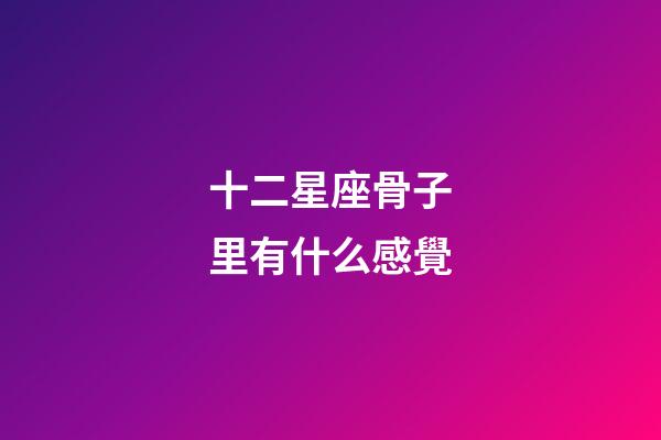 十二星座骨子里有什么感覺-第1張-星座運勢-玄機派