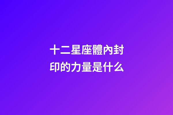 十二星座體內封印的力量是什么-第1張-星座運勢-玄機派