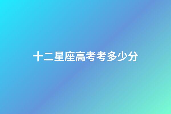 十二星座高考考多少分-第1張-星座運(yùn)勢(shì)-玄機(jī)派