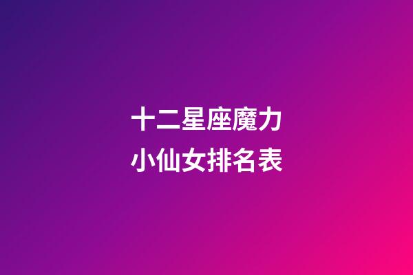 十二星座魔力小仙女排名表-第1張-星座運勢-玄機(jī)派