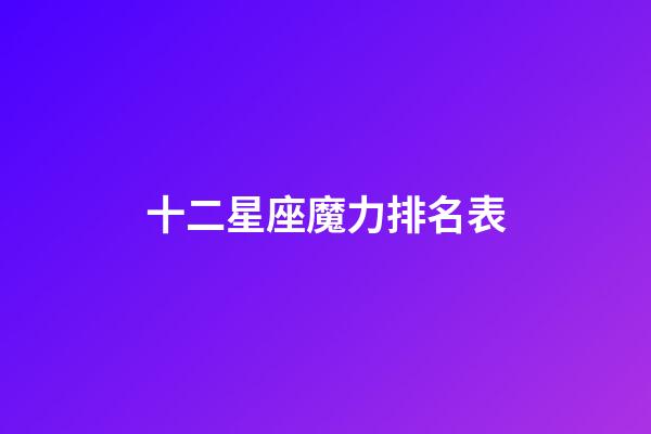 十二星座魔力排名表-第1張-星座運勢-玄機派