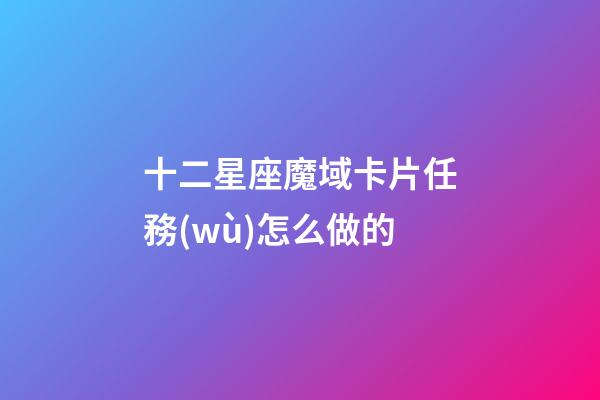 十二星座魔域卡片任務(wù)怎么做的