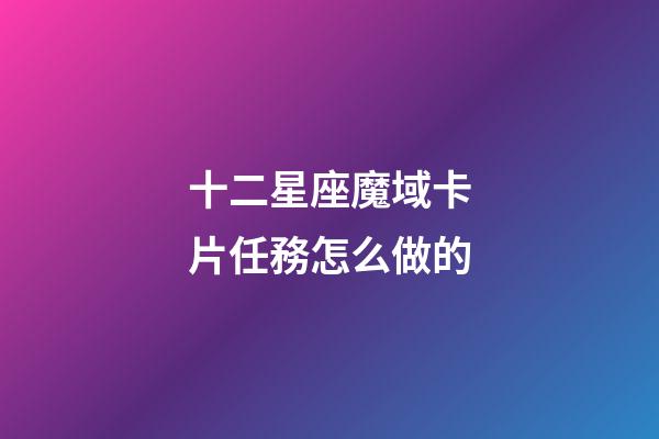 十二星座魔域卡片任務怎么做的