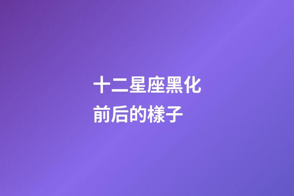 十二星座黑化前后的樣子-第1張-星座運勢-玄機派
