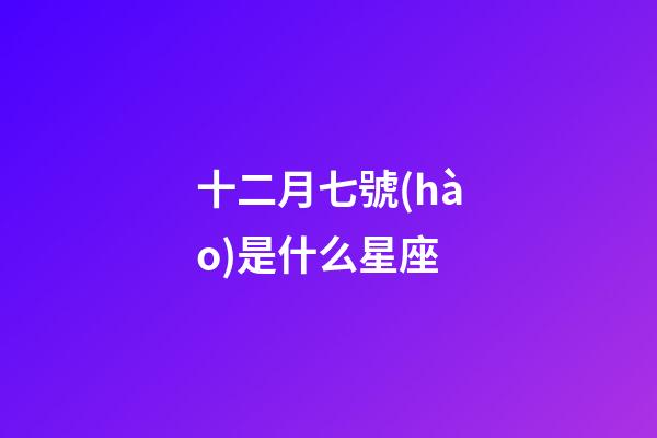 十二月七號(hào)是什么星座（十二星座最聰明第一名）-第1張-星座運(yùn)勢(shì)-玄機(jī)派
