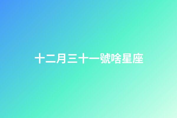 十二月三十一號啥星座-第1張-星座運(yùn)勢-玄機(jī)派