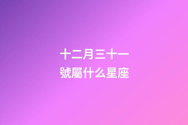 十二月三十一號屬什么星座-第1張-星座運勢-玄機派