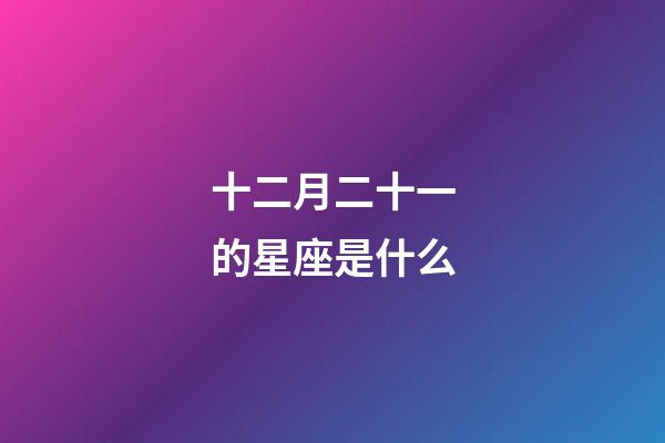 十二月二十一的星座是什么-第1張-星座運勢-玄機派