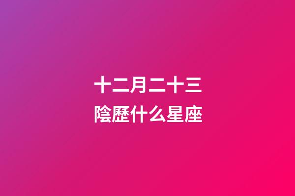 十二月二十三陰歷什么星座-第1張-星座運勢-玄機派